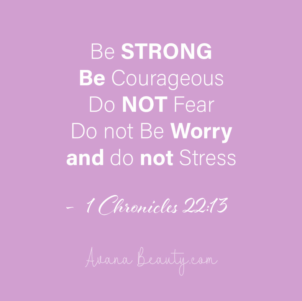 Be strong and brave. Don’t be scared or sad. The LORD is with YOU.” — 1 Chronicles 22:13